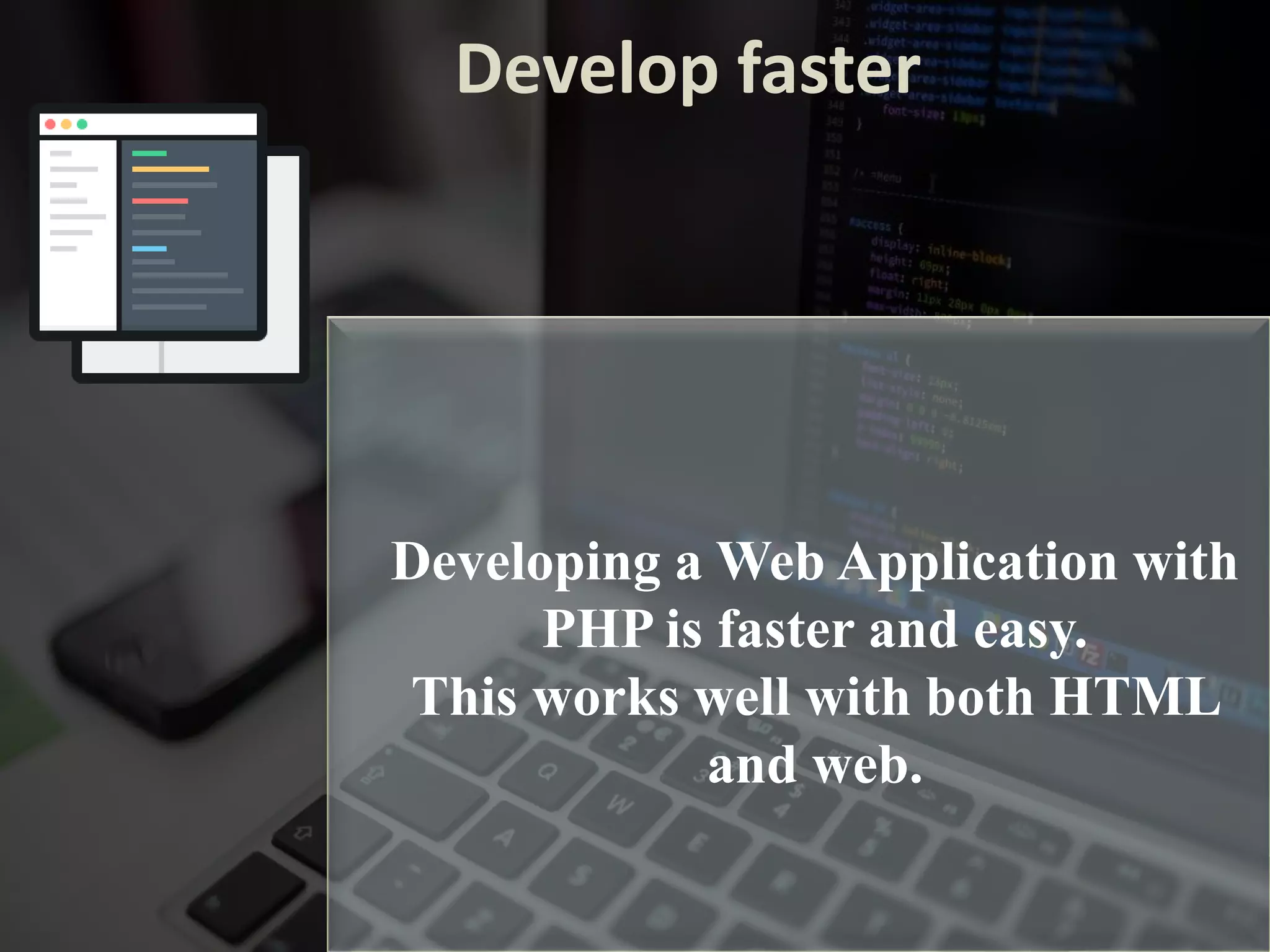 Develop faster
Developing a Web Application with
PHP is faster and easy.
This works well with both HTML
and web.
 