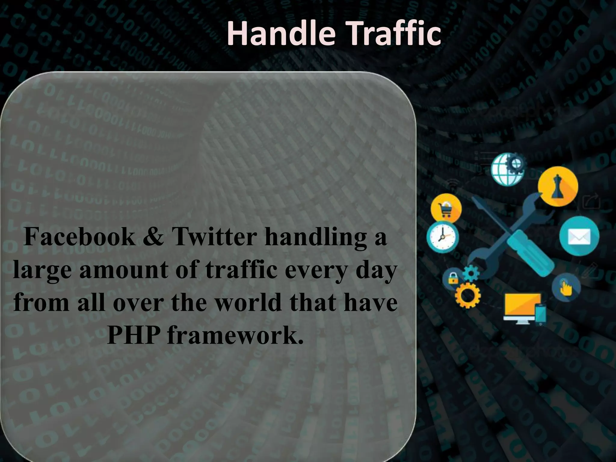 Handle Traffic
Facebook & Twitter handling a
large amount of traffic every day
from all over the world that have
PHP framework.
 