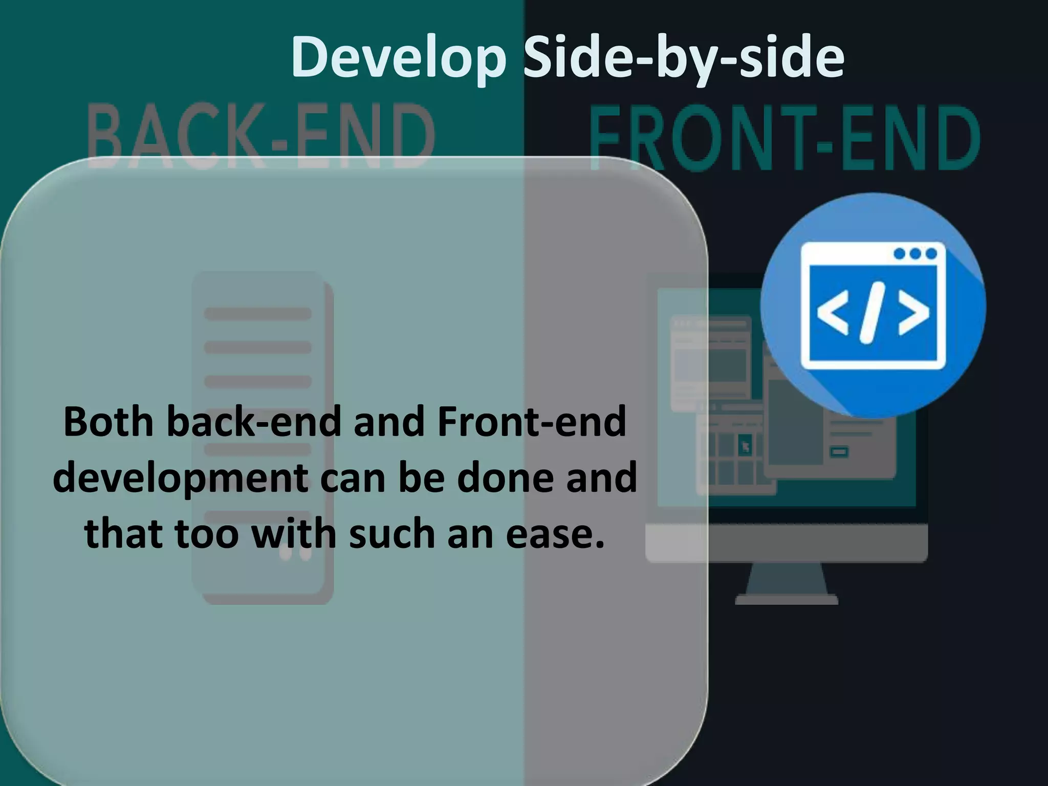 Develop Side-by-side
Both back-end and Front-end
development can be done and
that too with such an ease.
 