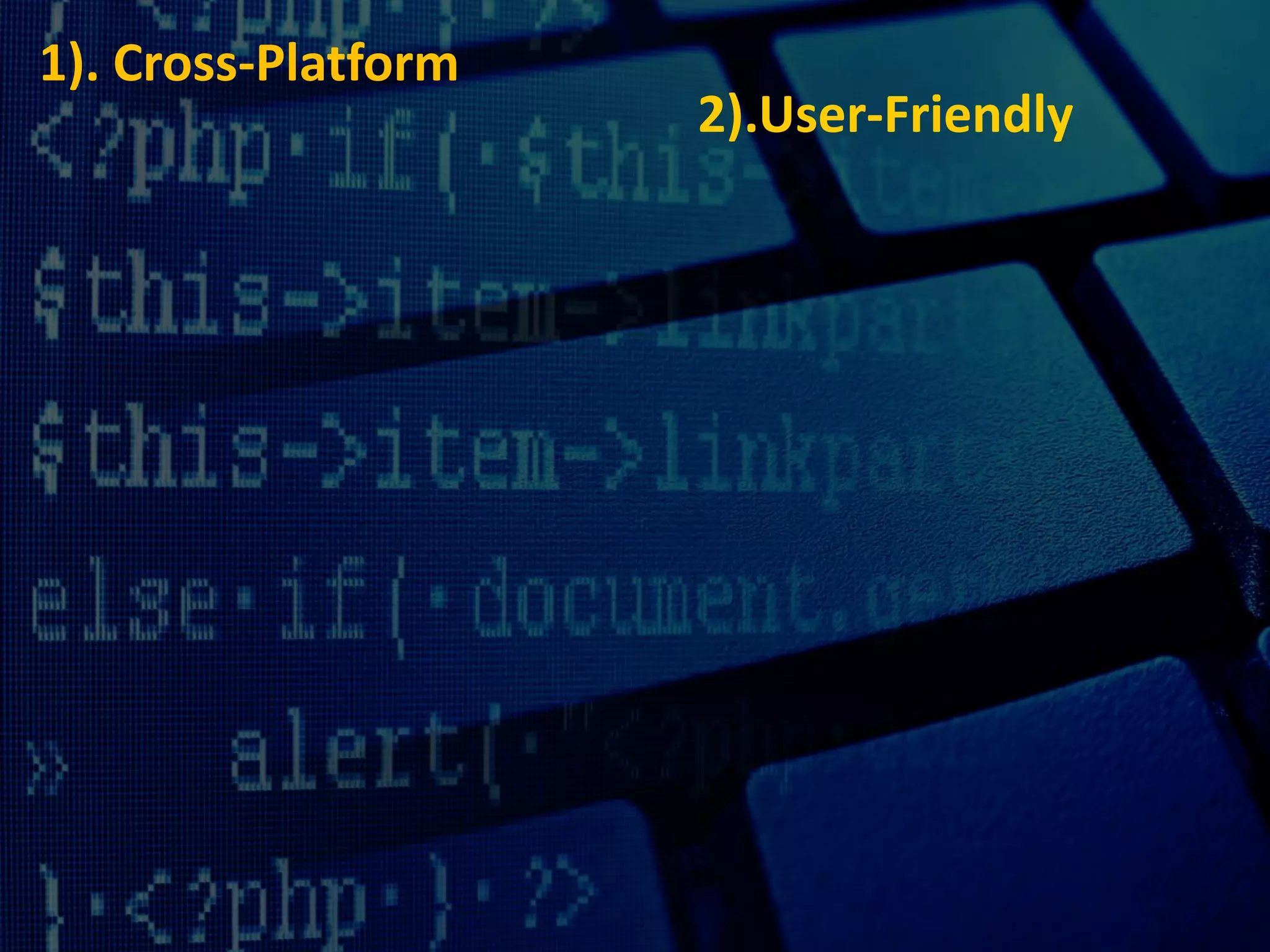 1). Cross-Platform
2).User-Friendly
 