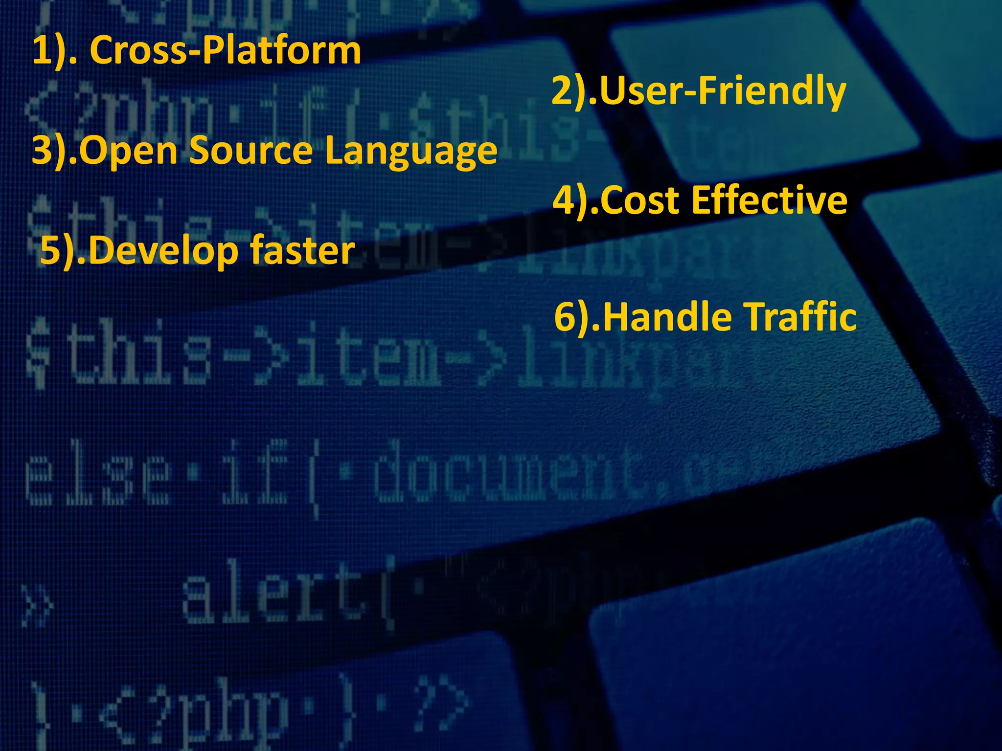 1). Cross-Platform
2).User-Friendly
3).Open Source Language
4).Cost Effective
5).Develop faster
6).Handle Traffic
 