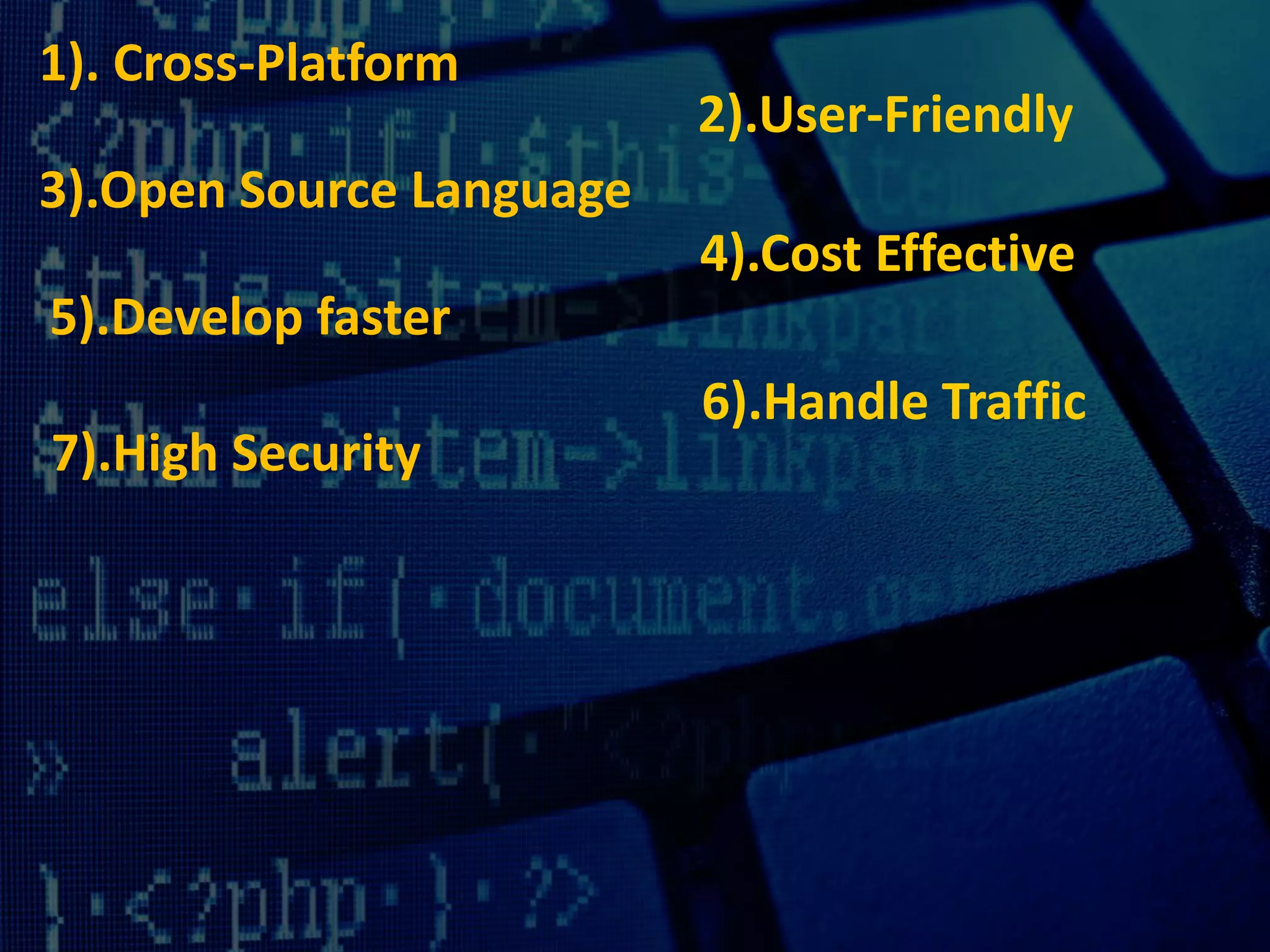 1). Cross-Platform
2).User-Friendly
3).Open Source Language
4).Cost Effective
5).Develop faster
6).Handle Traffic
7).High Security
 