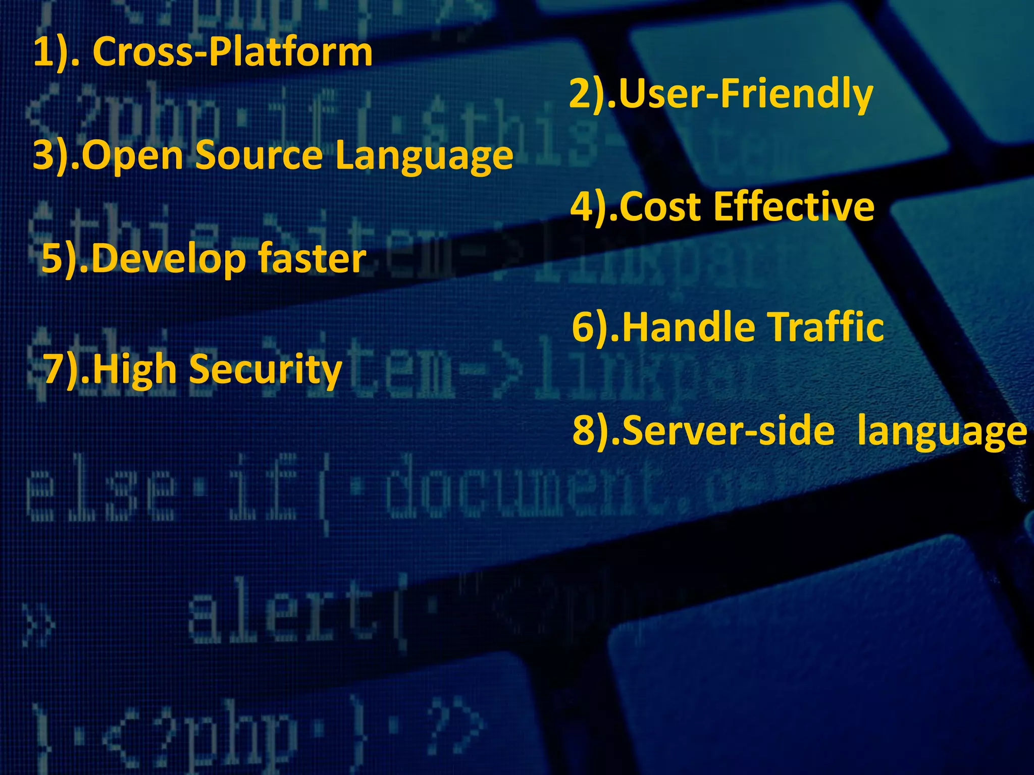 1). Cross-Platform
2).User-Friendly
3).Open Source Language
4).Cost Effective
5).Develop faster
6).Handle Traffic
7).High Security
8).Server-side language
 