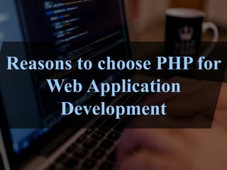 Reasons to choose PHP for
Web Application
Development
 
