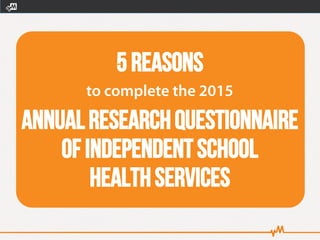 5Reasons
Annualresearchquestionnaire
ofindependentschool
healthservices
 
