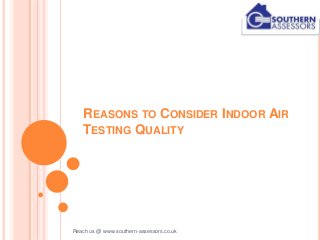 REASONS TO CONSIDER INDOOR AIR
TESTING QUALITY
Reach us @ www.southern-assessors.co.uk
 