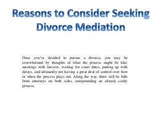 Once you’ve decided to pursue a divorce, you may be
overwhelmed by thoughts of what the process might be like:
meetings with lawyers, waiting for court dates, putting up with
delays, and ultimately not having a great deal of control over how
or when the process plays out. Along the way, there will be bills
from attorneys on both sides, compounding an already costly
process.
 