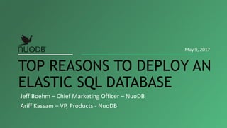 Jeff Boehm – Chief Marketing Officer – NuoDB
Ariff Kassam – VP, Products - NuoDB
TOP REASONS TO DEPLOY AN
ELASTIC SQL DATABASE
May 9, 2017
 