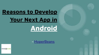 Reasons to Develop
Your Next App in
Android
~ HyperBeans
 