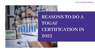 REASONS TO DO A
TOGAF
CERTIFICATION IN
2023
 