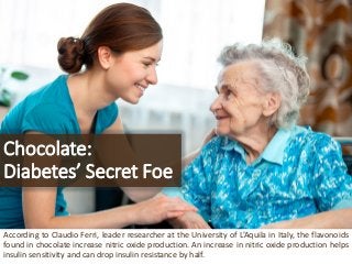Chocolate: Diabetes’ Secret Foe 
AccordingtoClaudioFerri,leaderresearcherattheUniversityofL’AquilainItaly,theflavonoidsfou...