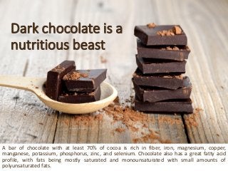 Dark chocolate is a nutritious beast 
Abarofchocolatewithatleast70%ofcocoaisrichinfiber,iron,magnesium,copper, manganese,p...