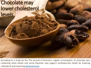 Chocolate may lower cholesterol levels 
AccordingtoastudybytheTheJournalofNutrition,regularconsumptionofchocolatebarsconta...