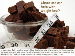Chocolate can help with weight loss? 
Inaway,yes!Darkchocolateismorefillingthatlightercoloredchocolatesandlessenscravingsf...