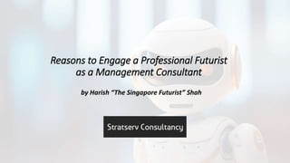 Reasons to Engage a Professional Futurist
as a Management Consultant
by Harish “The Singapore Futurist” Shah
 