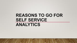 REASONS TO GO FOR
SELF SERVICE
ANALYTICS
 