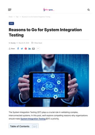 Home Tips Reasons to Go for System Integration Testing
TIPS
ReasonstoGoforSystemIntegration
Testing
By Stormy March 19, 2024  3 Mins Read
 Share      

» »
◆
TheSystemIntegrationTesting(SIT)playsacrucialroleinvalidatingcomplex,
interconnectedsystems.Inthispost,we’llexplorecompellingreasonswhyorganizations
shouldmakeSystemIntegrationTesting(SIT)apriority.
TableofContents
 