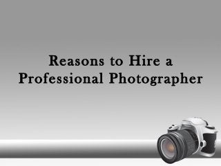 Reasons to Hire a
Professional Photographer
 