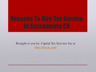 Reasons To Hire Tax Service
In Sacramento CA
Brought to you by: Capital Tax Services Inc at
http://ctssac.com
 