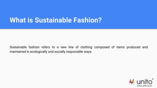 What is Sustainable Fashion?
Sustainable fashion refers to a new line of clothing composed of items produced and
maintaine...