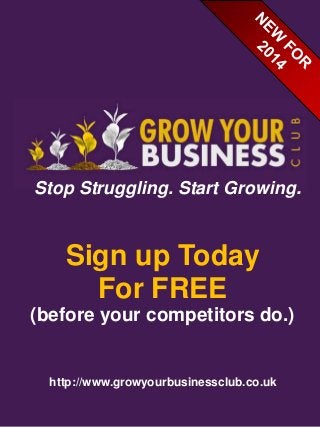Stop Struggling. Start Growing.

Sign up Today
For FREE
(before your competitors do.)

http://www.growyourbusinessclub.co.uk

 