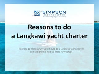 Reasons to do
a Langkawi yacht charter
Here are 10 reasons why you should do a Langkawi yacht charter
and explore this magical place for yourself
 