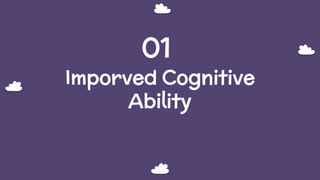 Imporved Cognitive
Ability
01
 