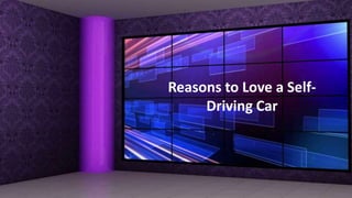 Reasons to Love a Self-
Driving Car
 