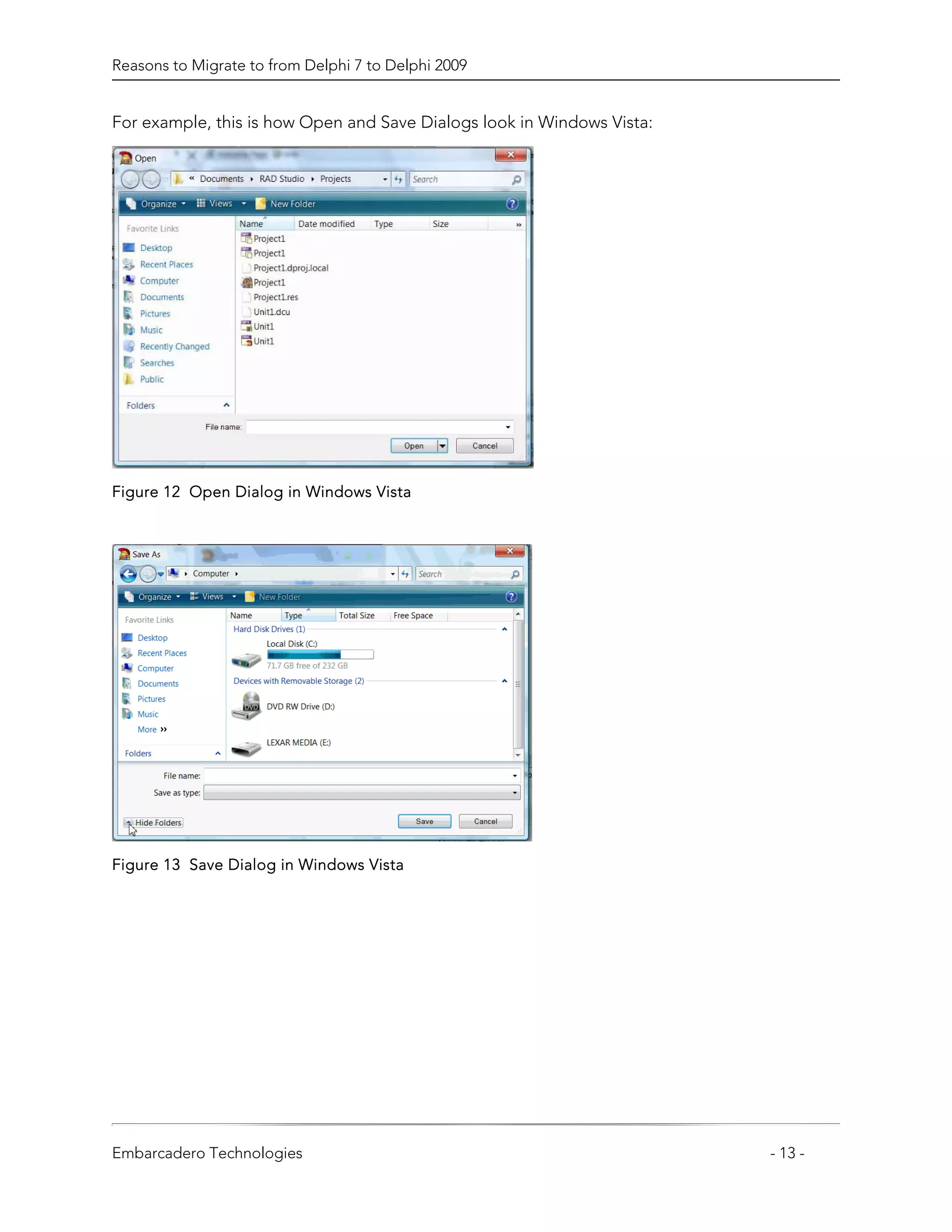 Reasons to Migrate to from Delphi 7 to Delphi 2009


For example, this is how Open and Save Dialogs look in Windows Vista:




Figure 12 Open Dialog in Windows Vista




Figure 13 Save Dialog in Windows Vista




Embarcadero Technologies                                                - 13 -
 