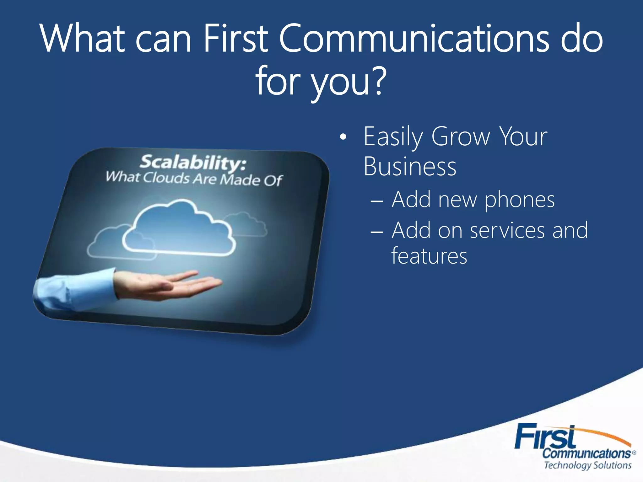 What can First Communications do
for you?
• Easily Grow Your
Business
– Add new phones
– Add on services and
features
 