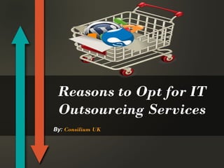 Reasons to Opt for IT
Outsourcing Services
By: Consilium UK

 