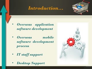 Introduction…
• Overseas application
software development
• Overseas
mobile
software development
process
• IT staff support
• Desktop Support

 