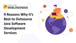 9 Reasons Why it’s
Best to Outsource
Java Software
Development
Services
 
