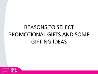 REASONS TO SELECT
PROMOTIONAL GIFTS AND SOME
GIFTING IDEAS
 