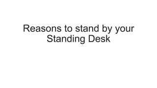 Reasons to stand by your
Standing Desk
 