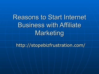 Reasons to Start Internet
 Business with Affiliate
      Marketing
 http://stopebizfrustration.com/
 