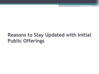 Reasons to Stay Updated with Initial
Public Offerings
 