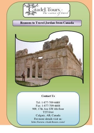 Contact Us
Tel: 1-877-709-6688
Fax: 1-877-709-6688
909, 17th Ave SW 4th floor
T2T 0A4
Calgary, AB, Canada
For more details visit us:
http://www.citadeltours.com/
Reasons to Travel Jordan from Canada
 