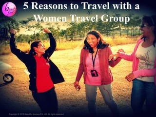 Copyright © 2015 Beautiful Journey Pvt. Ltd. All rights reserved.
5 Reasons to Travel with a
Women Travel Group
 