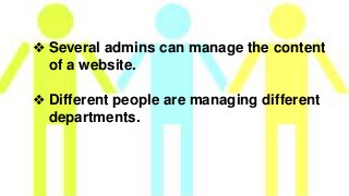 ❖ Several admins can manage the content
of a website.
❖ Different people are managing different
departments.
 