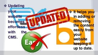 ❖ Updating
your
website
becomes
effortless
with the
CMS.
❖ It helps you
in adding or
removing
the content
easily from
your
website
keeping it
up to date.
 