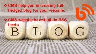 ❖ CMS help you in creating full-
fledged blog for your website.
❖ CMS website have built-in RSS
feeds.
 