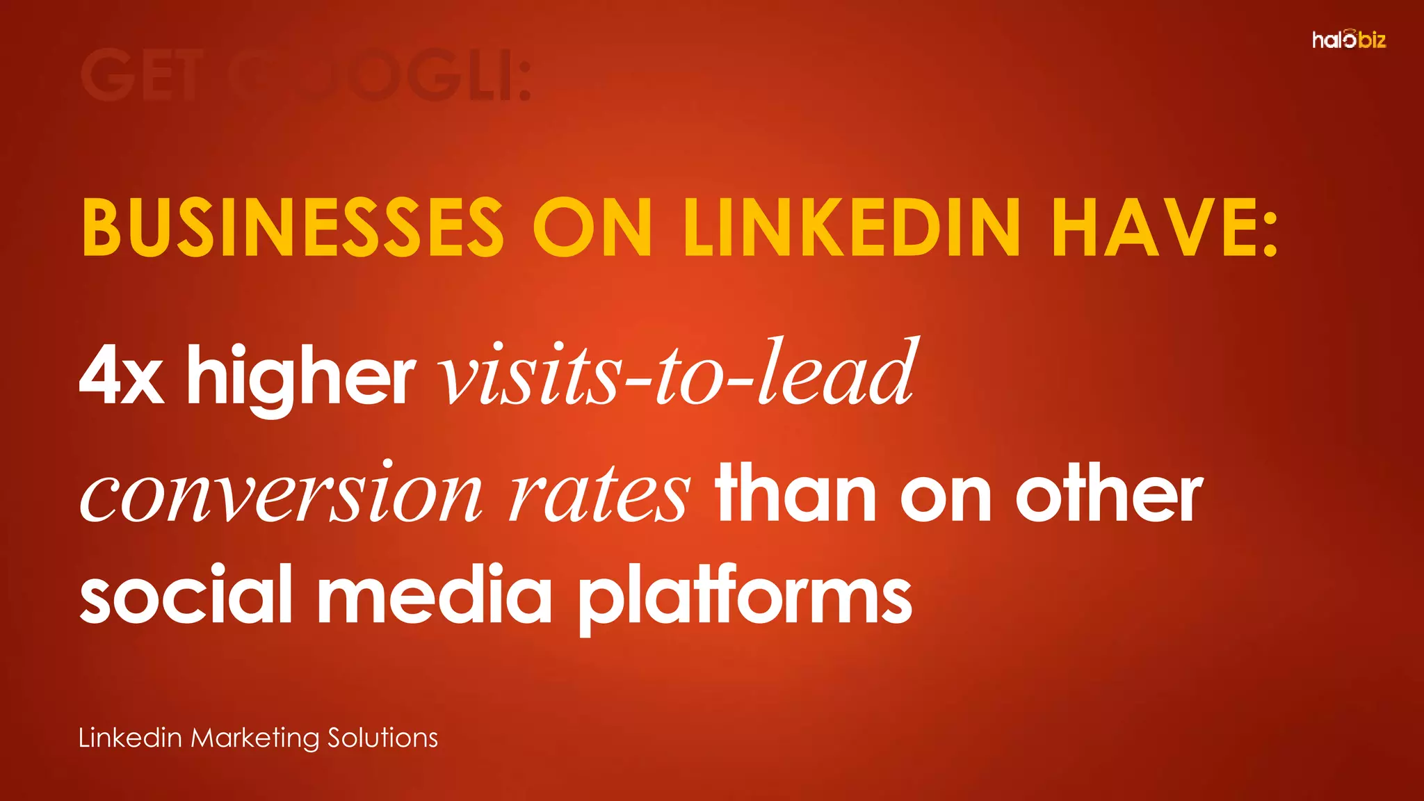 BUSINESSES ON LINKEDIN HAVE:
4x higher visits-to-lead
conversion rates than on other
social media platforms
Linkedin Marketing Solutions
GET GOOGLI:
 