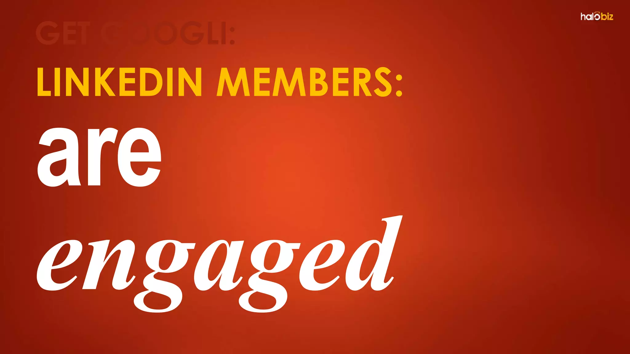 LINKEDIN MEMBERS:
are
engaged
GET GOOGLI:
 