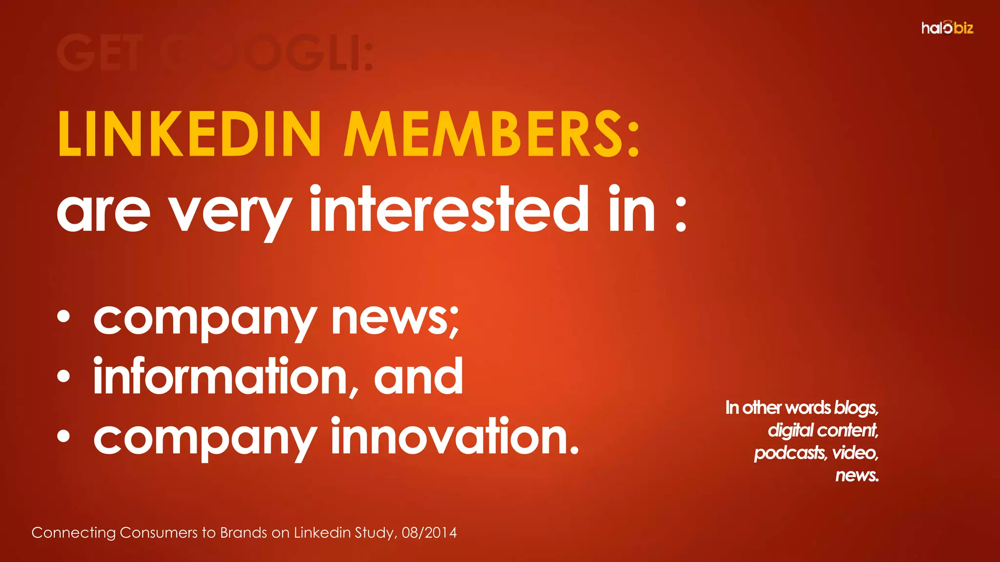 LINKEDIN MEMBERS:
are very interested in :
• company news;
• information, and
• company innovation.
Connecting Consumers to Brands on Linkedin Study, 08/2014
GET GOOGLI:
Inotherwordsblogs,
digitalcontent,
podcasts,video,
news.
 