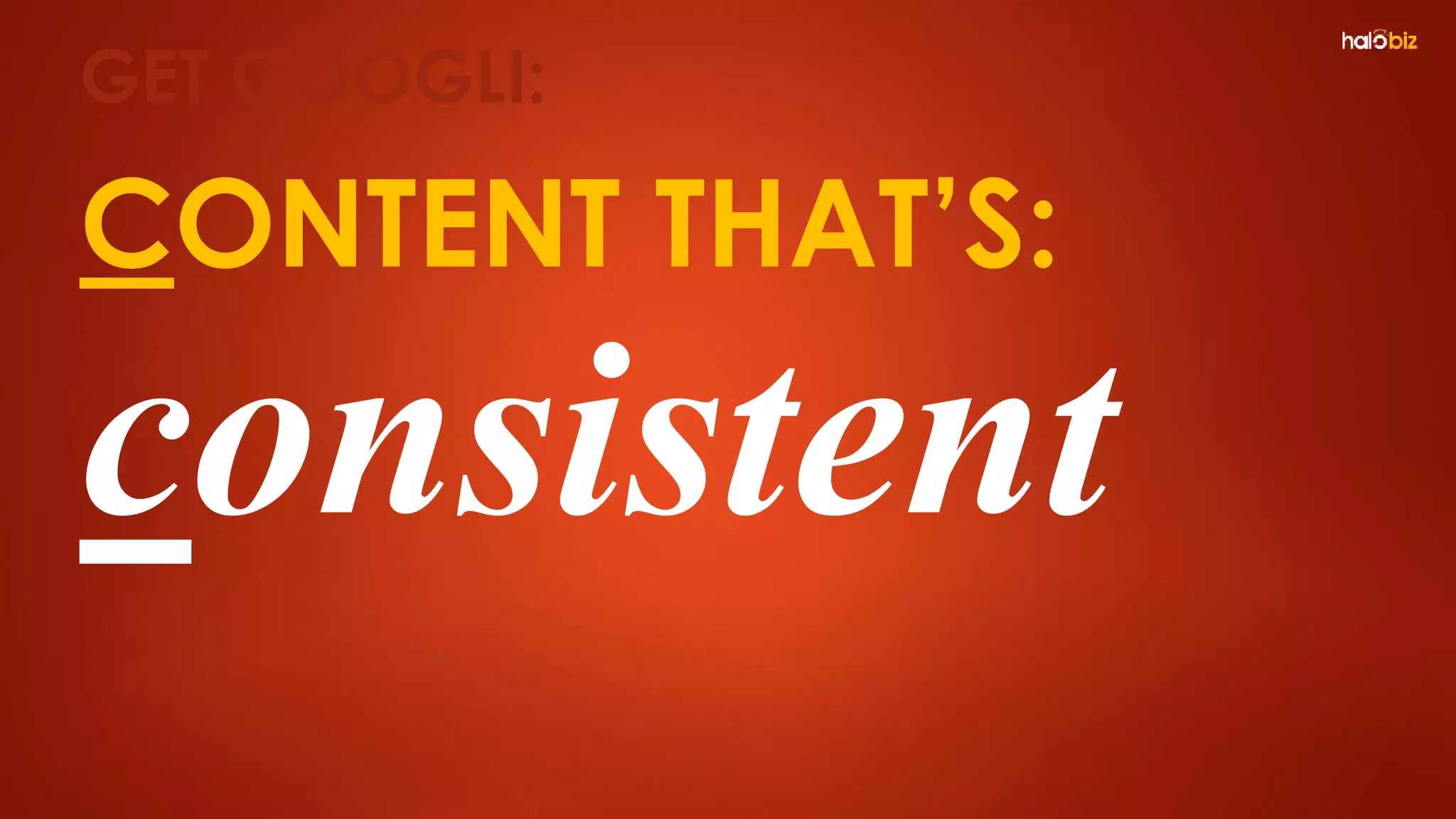 CONTENT THAT’S:
consistent
GET GOOGLI:
 