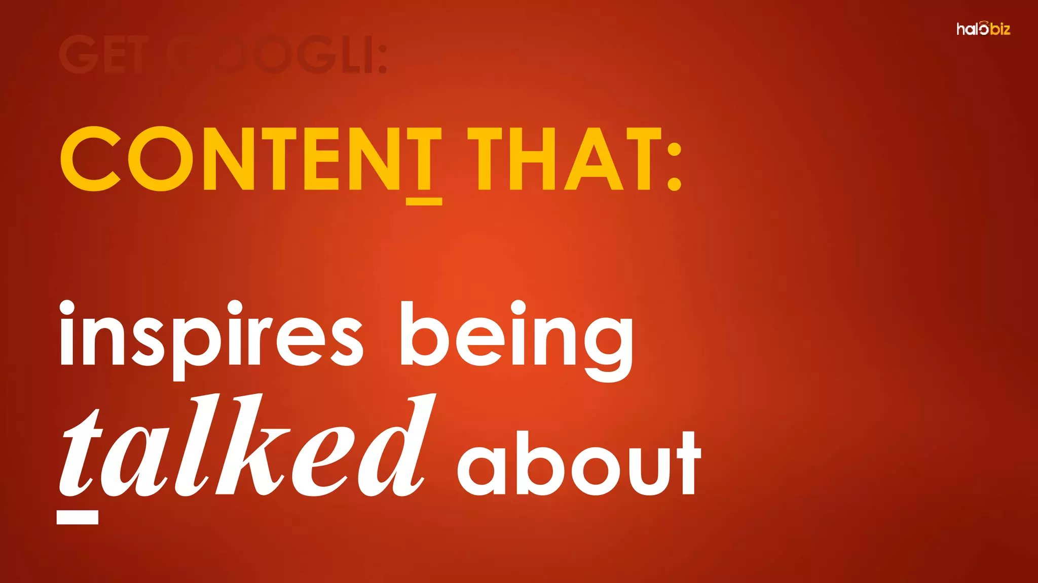 CONTENT THAT:
inspires being
talked about
GET GOOGLI:
 