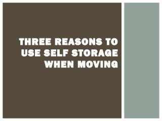 THREE REASONS TO
USE SELF STORAGE
WHEN MOVING
 