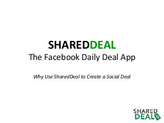 SHAREDDEAL

The Facebook Daily Deal App
Why Use SharedDeal to Create a Social Deal

 