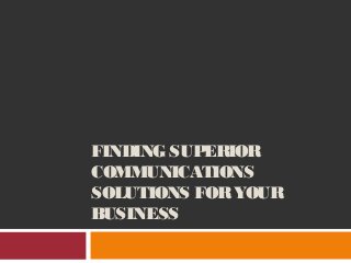 FINDING SUPERIOR
COMMUNICATIONS
SOLUTIONS FORYOUR
BUSINESS
 